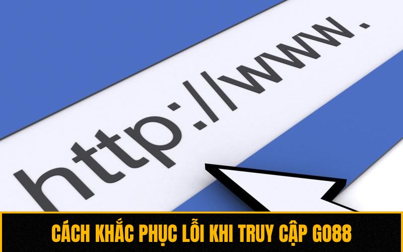 Cách khắc phục lỗi khi truy cập Go88